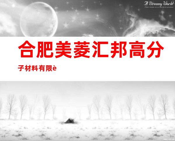 合肥美菱汇邦高分子材料有限责任公司